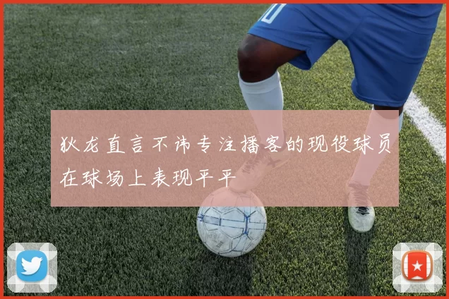 狄龙直言不讳专注播客的现役球员在球场上表现平平