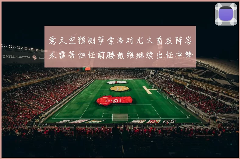 意天空预测萨索洛对尤文首发阵容米雷蒂担任前腰戴维继续出任中锋
